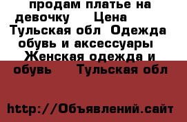 продам платье на девочку.  › Цена ­ 900 - Тульская обл. Одежда, обувь и аксессуары » Женская одежда и обувь   . Тульская обл.